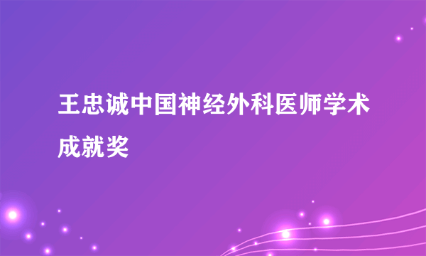 王忠诚中国神经外科医师学术成就奖