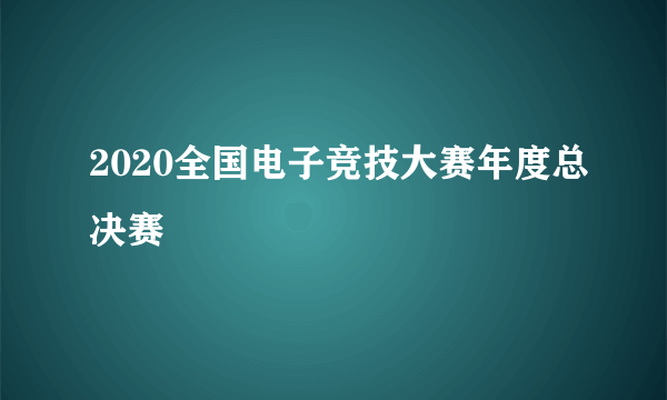 2020全国电子竞技大赛年度总决赛