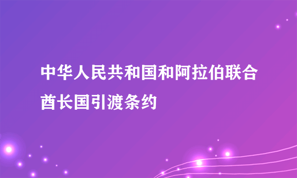 中华人民共和国和阿拉伯联合酋长国引渡条约