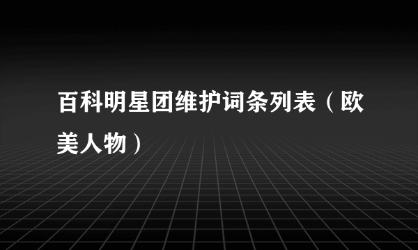 百科明星团维护词条列表（欧美人物）