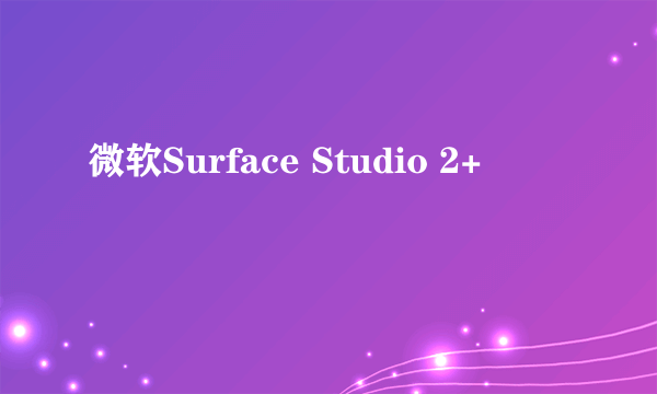 微软Surface Studio 2+