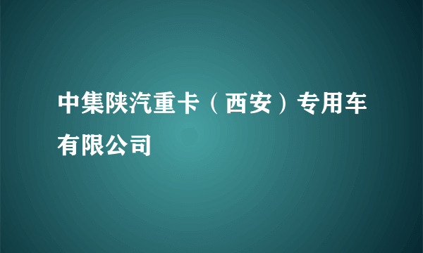 中集陕汽重卡（西安）专用车有限公司