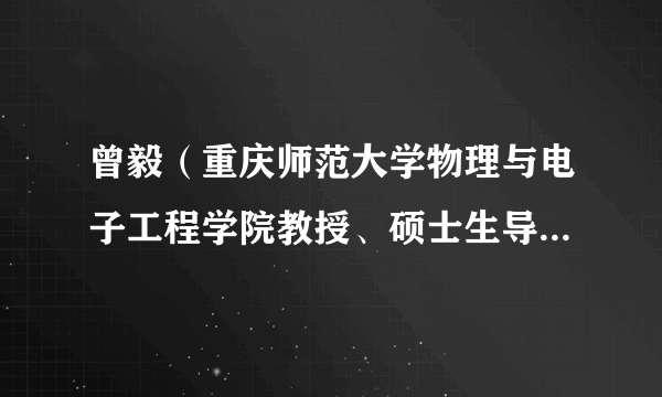 曾毅（重庆师范大学物理与电子工程学院教授、硕士生导师、物理与电子工程学院副院长）