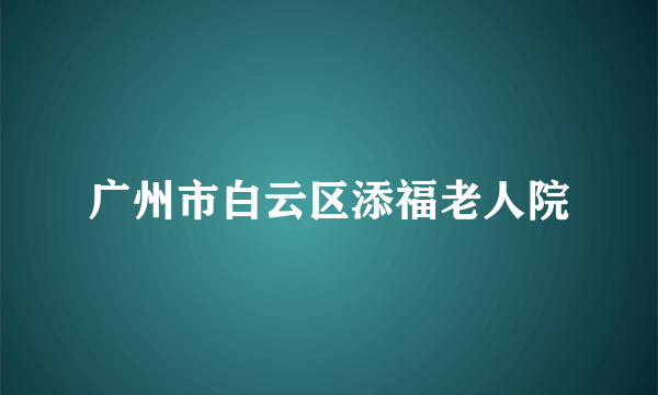 广州市白云区添福老人院