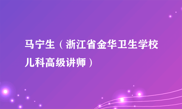 马宁生（浙江省金华卫生学校儿科高级讲师）