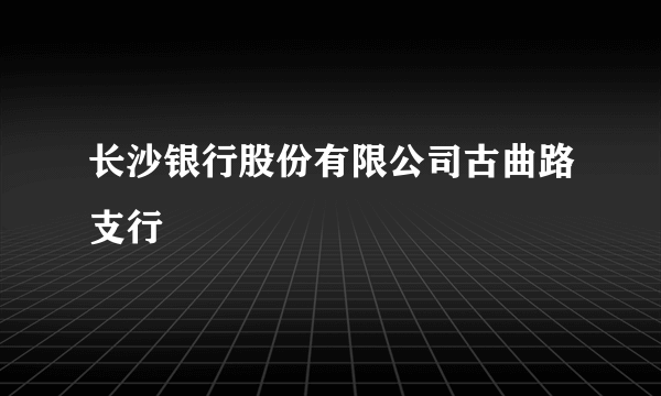 长沙银行股份有限公司古曲路支行