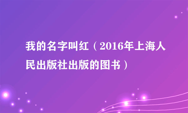 我的名字叫红（2016年上海人民出版社出版的图书）