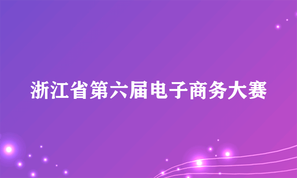 浙江省第六届电子商务大赛