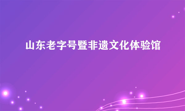 山东老字号暨非遗文化体验馆