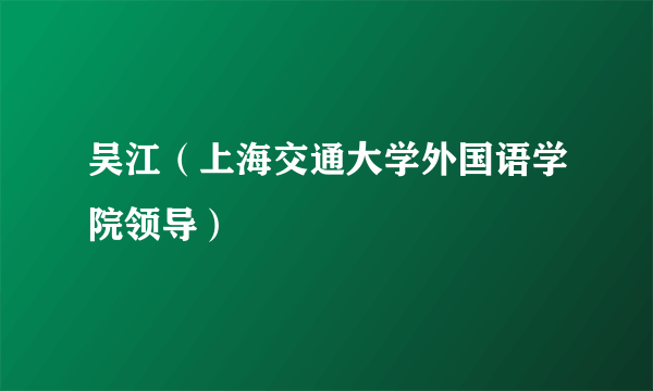 吴江（上海交通大学外国语学院领导）