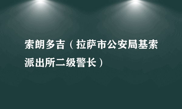 索朗多吉（拉萨市公安局基索派出所二级警长）