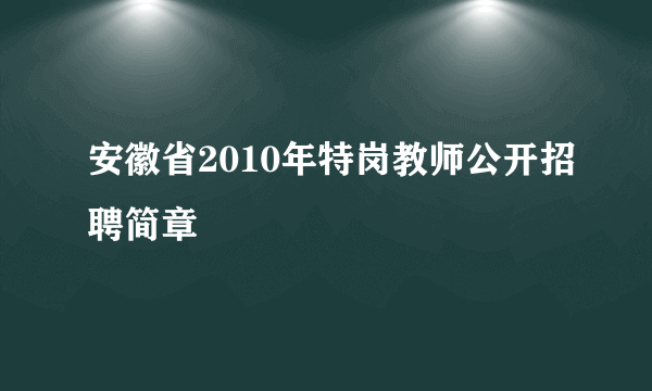 安徽省2010年特岗教师公开招聘简章