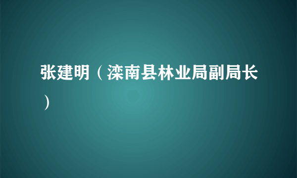 张建明（滦南县林业局副局长）