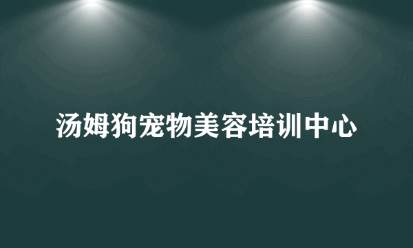 汤姆狗宠物美容培训中心