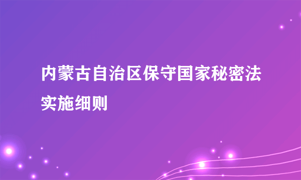 内蒙古自治区保守国家秘密法实施细则