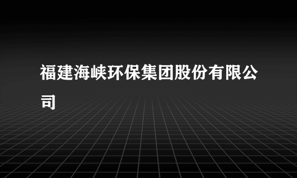 福建海峡环保集团股份有限公司