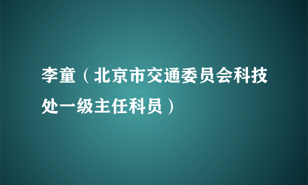 李童（北京市交通委员会科技处一级主任科员）