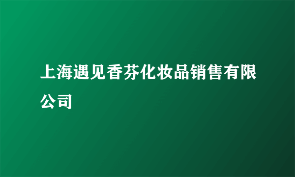 上海遇见香芬化妆品销售有限公司