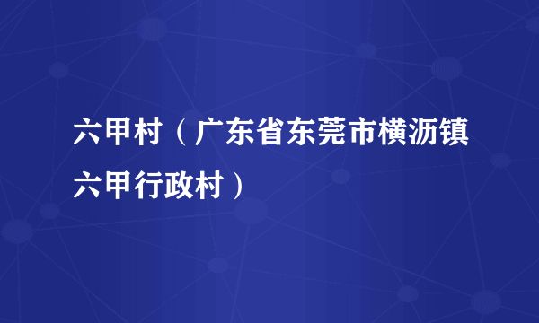 六甲村（广东省东莞市横沥镇六甲行政村）