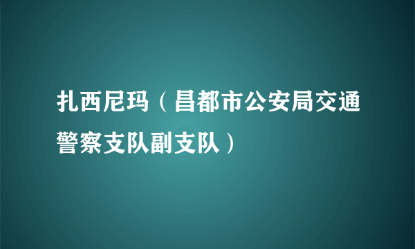 扎西尼玛（昌都市公安局交通警察支队副支队）