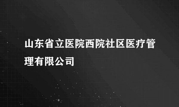 山东省立医院西院社区医疗管理有限公司