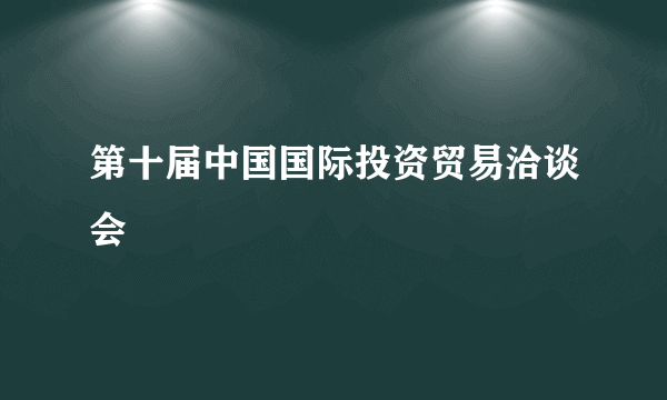 第十届中国国际投资贸易洽谈会