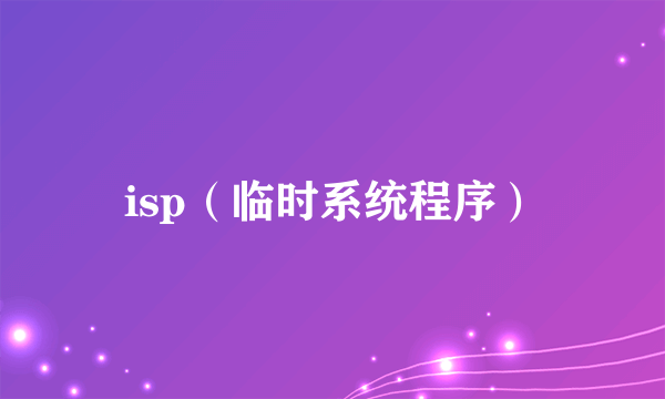 isp（临时系统程序）