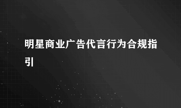 明星商业广告代言行为合规指引