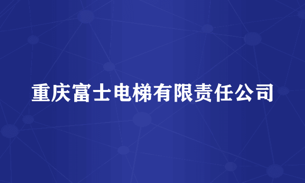 重庆富士电梯有限责任公司