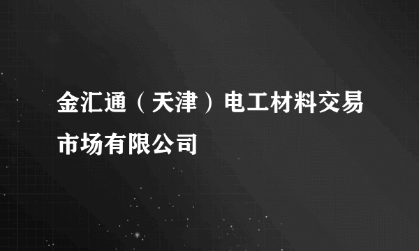 金汇通（天津）电工材料交易市场有限公司