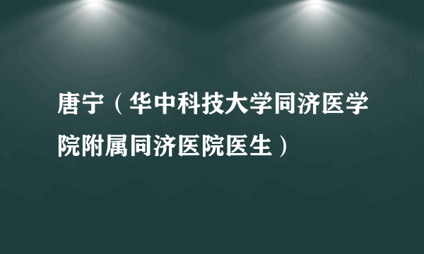 唐宁（华中科技大学同济医学院附属同济医院医生）