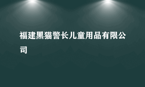 福建黑猫警长儿童用品有限公司