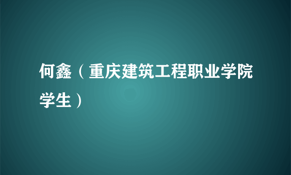 何鑫（重庆建筑工程职业学院学生）