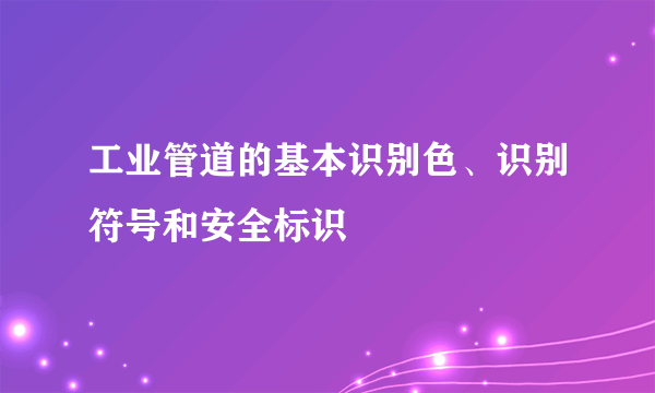 工业管道的基本识别色、识别符号和安全标识