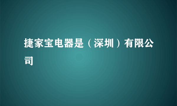 捷家宝电器是（深圳）有限公司