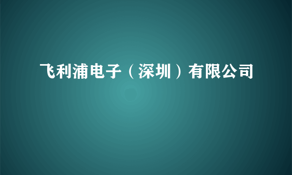 飞利浦电子（深圳）有限公司