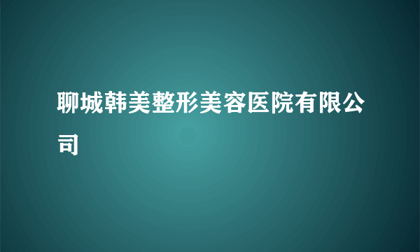 聊城韩美整形美容医院有限公司