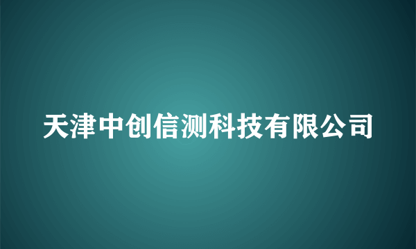 天津中创信测科技有限公司