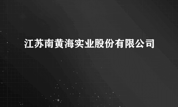 江苏南黄海实业股份有限公司