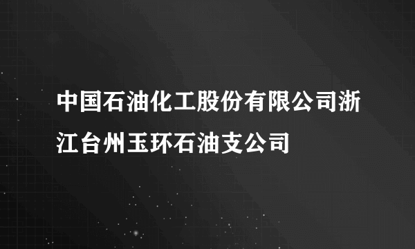 中国石油化工股份有限公司浙江台州玉环石油支公司