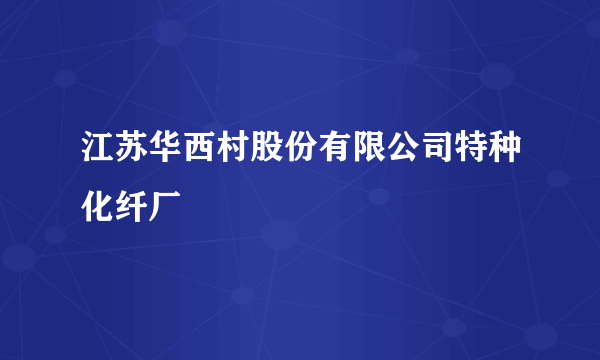 江苏华西村股份有限公司特种化纤厂