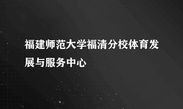 福建师范大学福清分校体育发展与服务中心