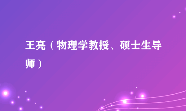 王亮（物理学教授、硕士生导师）