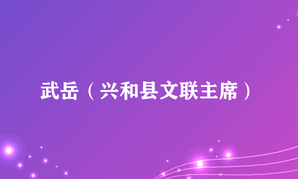 武岳（兴和县文联主席）