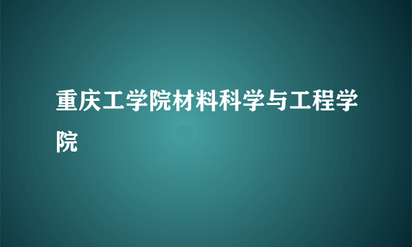 重庆工学院材料科学与工程学院