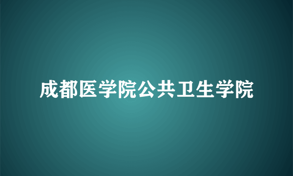 成都医学院公共卫生学院