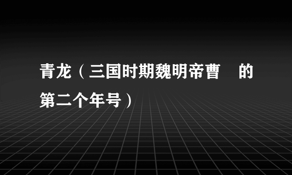 青龙（三国时期魏明帝曹叡的第二个年号）