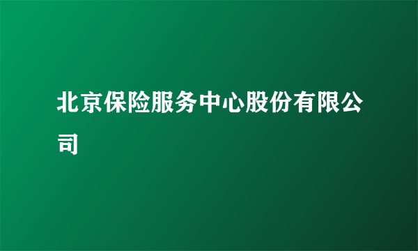 北京保险服务中心股份有限公司