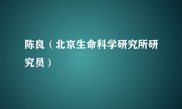 陈良（北京生命科学研究所研究员）