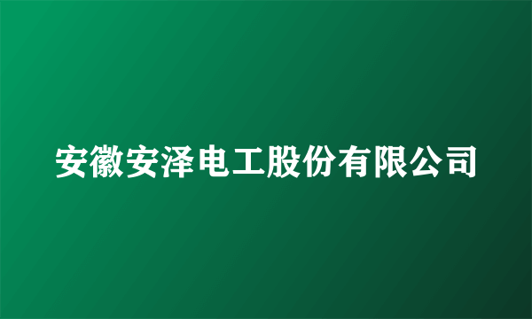 安徽安泽电工股份有限公司